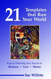 21 Templates that Run Your World: Keys to Unlocking Your Success in Business, Love and Money【電子書籍】[ Sue Wilhite ]