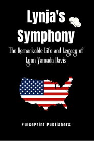 Lynja's Symphony The Remarkable Life and Legacy of Lynn Yamada Davis【電子書籍】[ PulsePrint Publishers ]