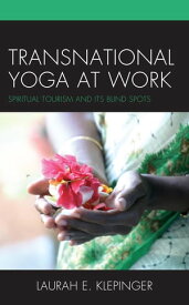 Transnational Yoga at Work Spiritual Tourism and Its Blind Spots【電子書籍】[ Laurah E. Klepinger ]