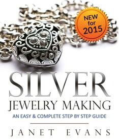 Silver Jewelry Making: An Easy & Complete Step by Step Guide【電子書籍】[ Janet Evans ]