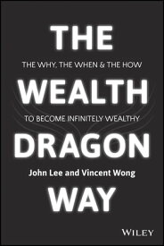 The Wealth Dragon Way The Why, the When and the How to Become Infinitely Wealthy【電子書籍】[ Vincent Wong ]