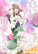 えっちなゲームのモブ令嬢に転生したら、絶倫騎士隊長様からトンデモ溺愛されてます！？【女性コミック版】６