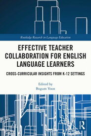 Effective Teacher Collaboration for English Language Learners Cross-Curricular Insights from K-12 Settings【電子書籍】