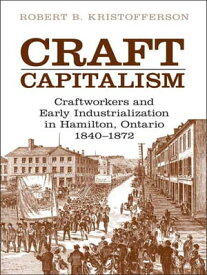 Craft Capitalism Craftsworkers and Early Industrialization in Hamilton, Ontario【電子書籍】[ Robert B. Kristofferson ]