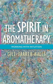 The Spirit in Aromatherapy Working with Intuition【電子書籍】[ Gill Farrer-Halls ]