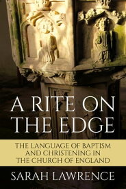 A Rite on the Edge The Language of Baptism and Christening in the Church of England【電子書籍】[ Lawrence ]