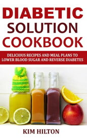 Diabetic Solution Cookbook Delicious Recipes and Meal Plans to Lower Blood Sugar and Reverse Diabetes【電子書籍】[ Kim Hilton ]