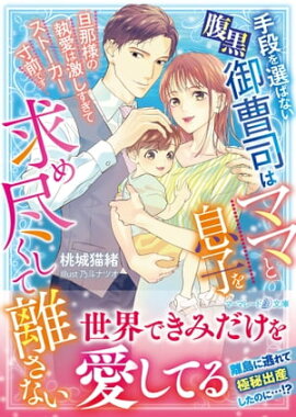 手段を選ばない腹黒御曹司はママと息子を求め尽くして離さない〜旦那様の執愛は激しすぎてストーカー寸前です〜 