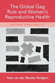 The Global Gag Rule and Women's Reproductive Health Rhetoric Versus Reality【電子書籍】[ Yana van der Meulen Rodgers ]