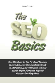 The Seo Basics Have This Superior Tips For Small Business Owners And Learn This Handbook?s Guide To SEO Basics, SEO Techniques, Internet Search Engine Marketing, Keyword Analysis And Many More!【電子書籍】[ James S. Lewis ]