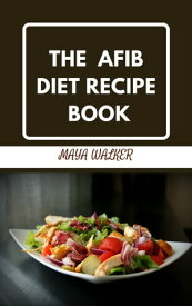 THE AFIB DIET RECIPE BOOK Delicious Recipes To Reverse, Manage AFIB Symptoms and Prevent Heart Disease【電子書籍】[ Maya walker ]