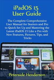 iPadOS 15 User Guide The Complete Comprehensive User Manual for Starters and Pro to Quick Set Up and Mastering the Latest iPadOS 15 Like a Pro with New Features, Pictures, Tips, and Tricks【電子書籍】[ Peterside Henderson ]