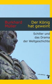 Der K?nig hat geweint Schiller und das Drama der Weltgeschichte【電子書籍】[ Burkhard M?ller ]