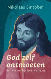 God zelf ontmoeten Retraite met het leven van Jezus【電子書籍】[ Nikolaas Sintobin ]