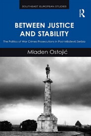 Between Justice and Stability The Politics of War Crimes Prosecutions in Post-Milo?evic Serbia【電子書籍】[ Mladen Ostojic ]