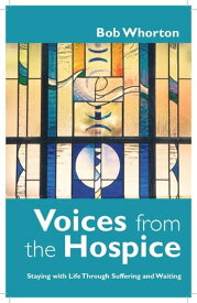 Voices from the Hospice Staying with Life Through Suffering and Waiting【電子書籍】[ Whorton ]
