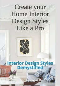 Create your Home Interior Design Styles Like a Pro Interior Design Styles Demystified【電子書籍】[ Georgio El Daccache ]