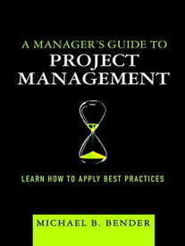 Manager's Guide to Project Management, A Learn How to Apply Best Practices【電子書籍】[ Michael Bender ]