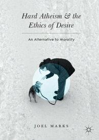 Hard Atheism and the Ethics of Desire An Alternative to Morality【電子書籍】[ Joel Marks ]