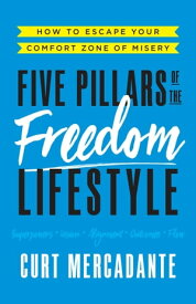 Five Pillars of the Freedom Lifestyle How to Escape Your Comfort Zone of Misery【電子書籍】[ Curt Mercadante ]
