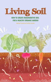 Living Soil: How To Create Regenerative Soil For A Healthy Organic Garden【電子書籍】[ Rodrigo Macedo ]