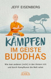 K?mpfen im Geiste Buddhas Wie man anderen (nicht) in den Hintern tritt und durch Kampfkunst die Welt rettet【電子書籍】[ Jeff Eisenberg ]