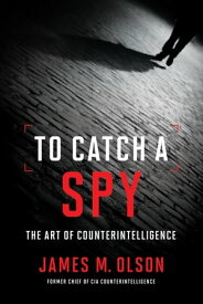 To Catch a Spy The Art of Counterintelligence【電子書籍】[ James M. Olson ]