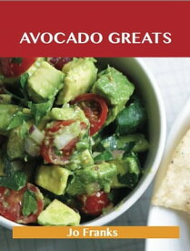 Avocado Greats: Delicious Avocado Recipes, The Top 100 Avocado Recipes【電子書籍】[ Franks Jo ]