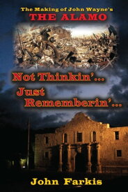 Not Thinkin'... Just Rememberin'... The Making of John Wayne's "The Alamo"【電子書籍】[ John Farkis ]