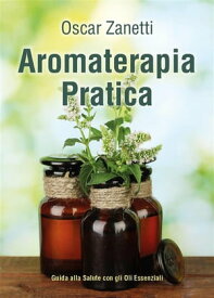 Aromaterapia Pratica Guida alla Salute con gli Oli Essenziali【電子書籍】[ Oscar Zanetti ]