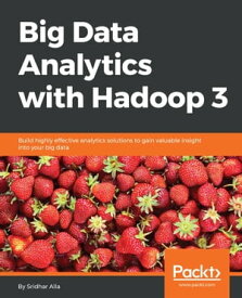 Big Data Analytics with Hadoop 3 Build highly effective analytics solutions to gain valuable insight into your big data【電子書籍】[ Sridhar Alla ]
