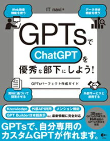 GPTsでChatGPTを優秀な部下にしよう！ GPTsパーフェクト作成ガイド【電子書籍】[ ITnavi ]