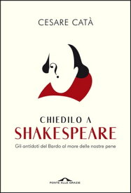 Chiedilo a Shakespeare Gli antidoti del Bardo al mare delle nostre pene【電子書籍】[ Cesare Cat? ]