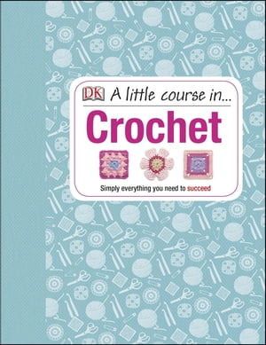 A Little Course in Crochet Simply everything you need to succeed【電子書籍】[ DK ]