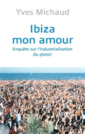 Ibiza mon amour Enqu?te sur l'industrialisation du plaisir【電子書籍】[ Yves Michaud ]