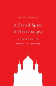 A Sacred Space Is Never Empty A History of Soviet Atheism【電子書籍】[ Victoria Smolkin ]