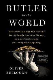 Butler to the World The Book the Oligarchs Don't Want You to Read - How Britain Helps the World's Worst People Launder Money, Commit Crimes, and Get Away with Anything【電子書籍】[ Oliver Bullough ]