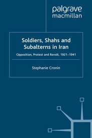 Soldiers, Shahs and Subalterns in Iran Opposition, Protest and Revolt, 1921-1941【電子書籍】[ S. Cronin ]