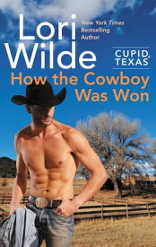 Cupid, Texas: How the Cowboy Was Won A Cupid, Texas Novel【電子書籍】[ Lori Wilde ]