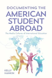 Documenting the American Student Abroad The Media Cultures of International Education【電子書籍】[ Kelly Hankin ]