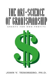 The Art + Science of Grantsmanship Grants For Non-Profits【電子書籍】[ John V. Tesoriero Ph.D. ]