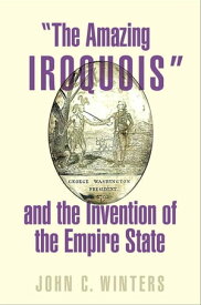 "The Amazing Iroquois" and the Invention of the Empire State【電子書籍】[ John C. Winters ]