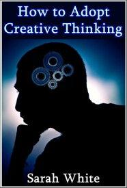 How to Adopt Creative Thinking : How To Spin Out-of-the-Box Ideas And Add Value To Your Organizational Skills【電子書籍】[ Sarah White ]