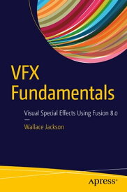 VFX Fundamentals Visual Special Effects Using Fusion 8.0【電子書籍】[ Wallace Jackson ]