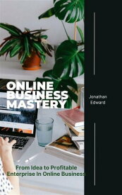 Online Business Mastery From Idea to Profitable Enterprise In Online Business【電子書籍】[ Edward Jonathan ]