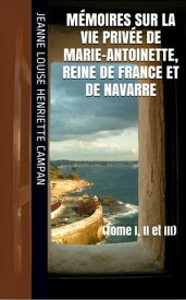 M?moires sur la Vie priv?e de Marie-Antoinette, Reine de France et de Navarre Suivis de Souvenirs et Anecdotes Historiques (l'int?gral)【電子書籍】[ Jeanne Louise Henriette Campan ]