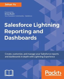 Salesforce Lightning Reporting and Dashboards Learn how to build advanced reports and dashboards in Salesforce Lightning experience【電子書籍】[ Johan Yu ]