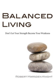 Balanced Living Don't Let Your Strength Become Your Weakness【電子書籍】[ Robert M. Knight ]
