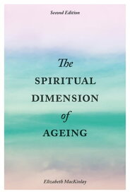 The Spiritual Dimension of Ageing, Second Edition【電子書籍】[ Elizabeth MacKinlay ]