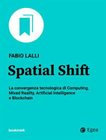 Spatial Shift La convergenza tecnologica di Computing, Mixed Reality, Artificial Intelligence e Blockchain【電子書籍】[ Fabio Lalli ]